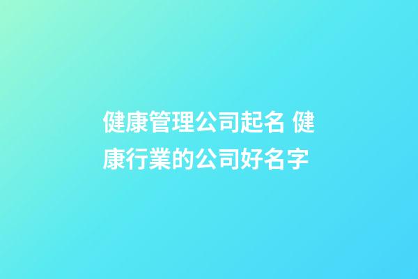 健康管理公司起名 健康行業的公司好名字-第1張-公司起名-玄機派